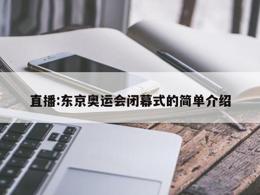 直播:东京奥运会闭幕式的简单介绍