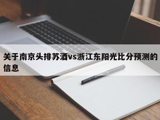 关于南京头排苏酒vs浙江东阳光比分预测的信息