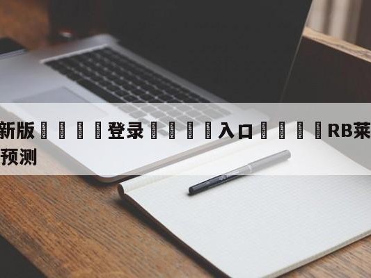 💦最新版🎋登录🍌入口🚄RB莱比锡vs沃尔夫斯堡阵容预测
